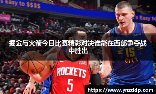 掘金与火箭今日比赛精彩对决谁能在西部争夺战中胜出