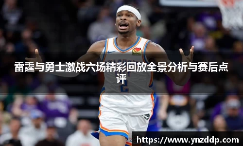 雷霆与勇士激战六场精彩回放全景分析与赛后点评