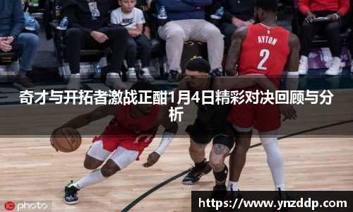 奇才与开拓者激战正酣1月4日精彩对决回顾与分析