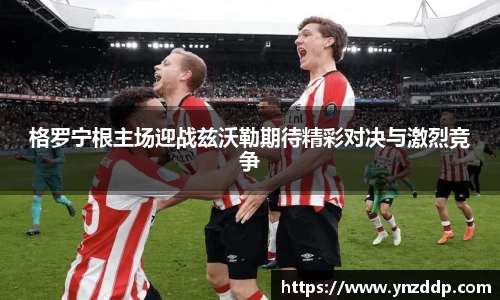 格罗宁根主场迎战兹沃勒期待精彩对决与激烈竞争